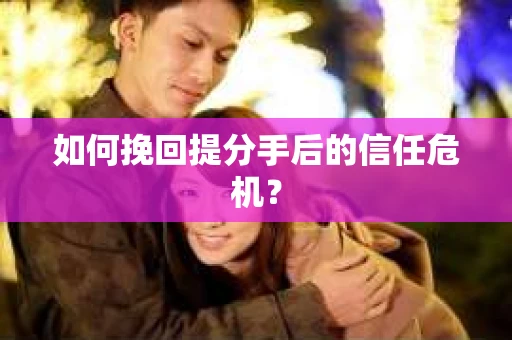 如何挽回提分手后的信任危机？