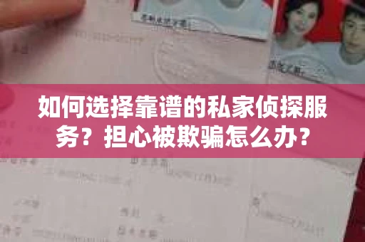 如何选择靠谱的私家侦探服务？担心被欺骗怎么办？