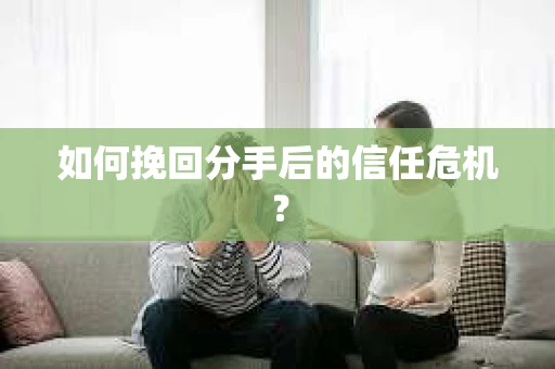 如何挽回分手后的信任危机? 如何挽回分手后的信任危机?