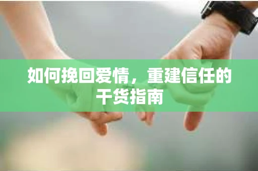 如何挽回爱情，重建信任的干货指南