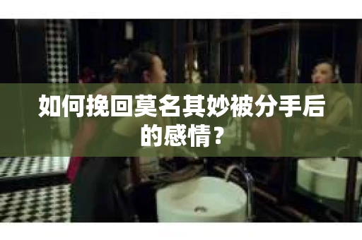 如何挽回莫名其妙被分手后的感情？