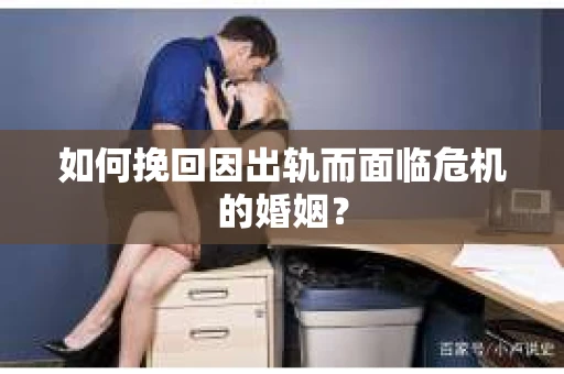 如何挽回因出轨而面临危机的婚姻？