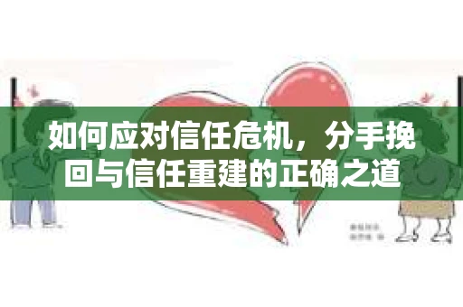 如何应对信任危机，分手挽回与信任重建的正确之道