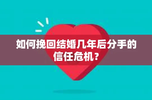 如何挽回结婚几年后分手的信任危机? 如何挽回结婚几年后分手的信任危机?