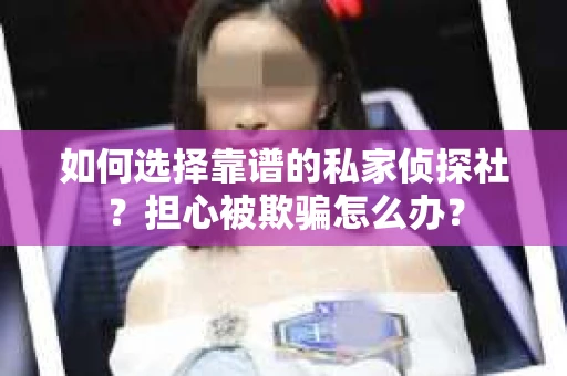 如何选择靠谱的私家侦探社?担心被欺骗怎么办? 如何选择靠谱的私家侦探社?担心被欺骗怎么办?