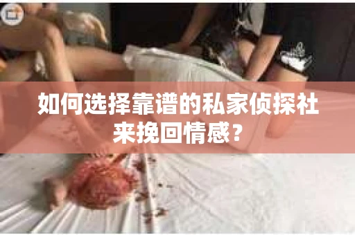 如何选择靠谱的私家侦探社来挽回情感？