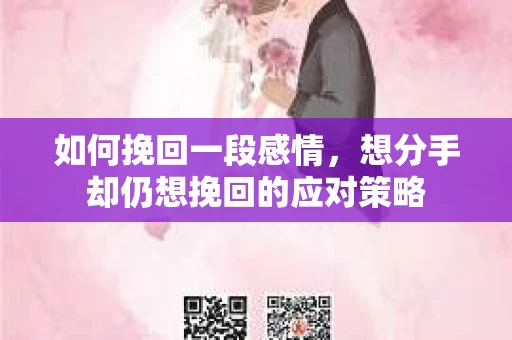 如何挽回一段感情，想分手却仍想挽回的应对策略