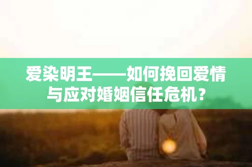爱染明王——如何挽回爱情与应对婚姻信任危机？