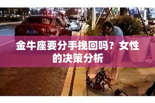金牛座要分手挽回吗？女性的决策分析