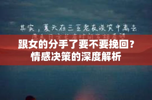 跟女的分手了要不要挽回？情感决策的深度解析