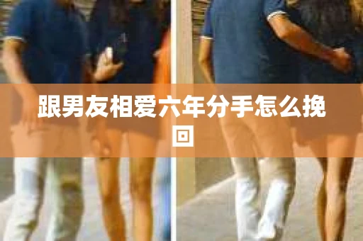跟男友相爱六年分手怎么挽回