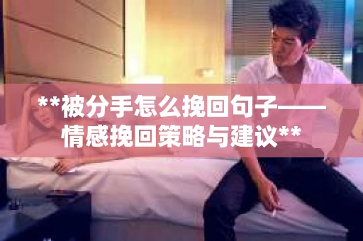 **被分手怎么挽回句子——情感挽回策略与建议**