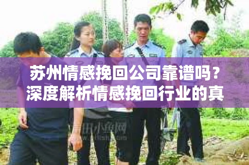 苏州情感挽回公司靠谱吗？深度解析情感挽回行业的真实面貌