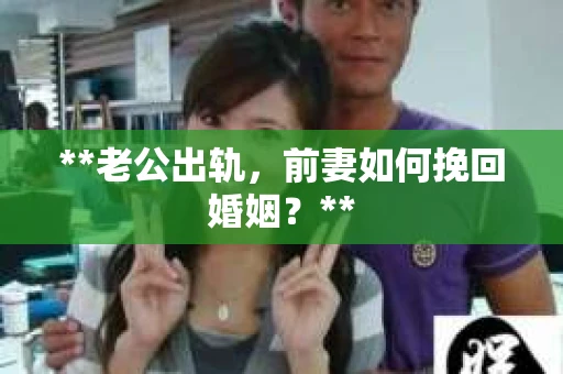 **老公出轨，前妻如何挽回婚姻？**