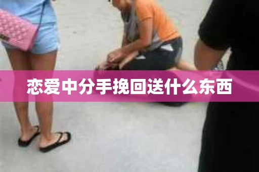 恋爱中分手挽回送什么东西