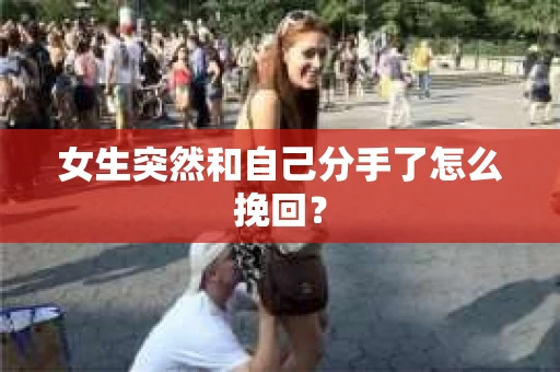 女生突然和自己分手了怎么挽回？