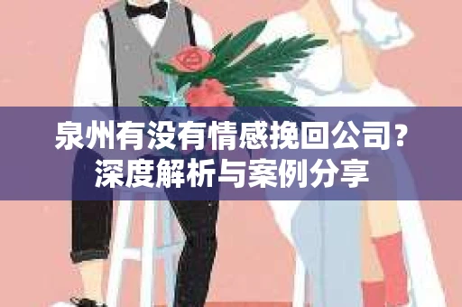 泉州有没有情感挽回公司？深度解析与案例分享