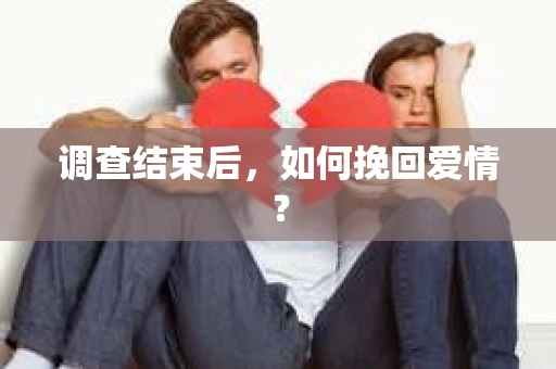 调查结束后，如何挽回爱情？