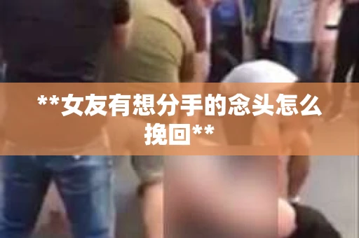 **女友有想分手的念头怎么挽回**