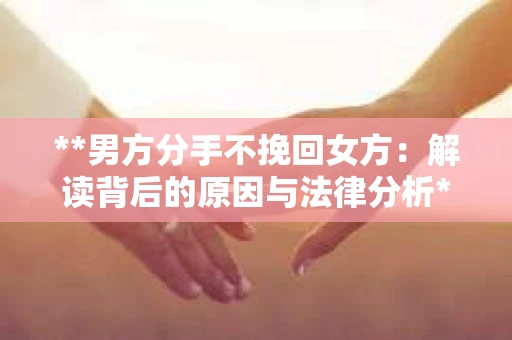 **男方分手不挽回女方：解读背后的原因与法律分析**