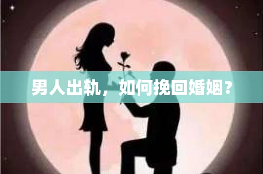 男人出轨，如何挽回婚姻？