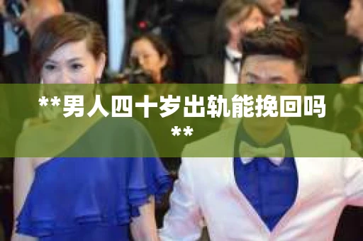 **男人四十岁出轨能挽回吗**