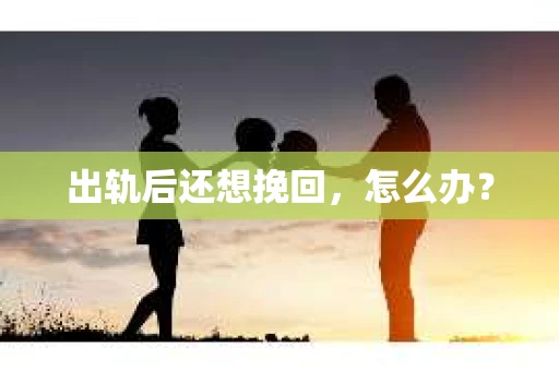 出轨后还想挽回，怎么办？