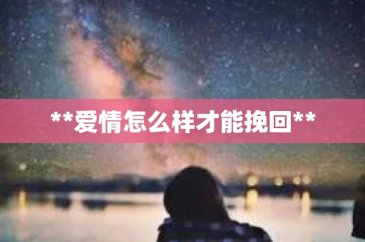 **爱情怎么样才能挽回** **爱情怎么样才能挽回**