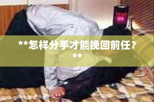 **怎样分手才能挽回前任？**