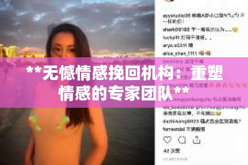 **无憾情感挽回机构:重塑情感的专家团队** **无憾情感挽回机构:重塑情感的专家团队**
