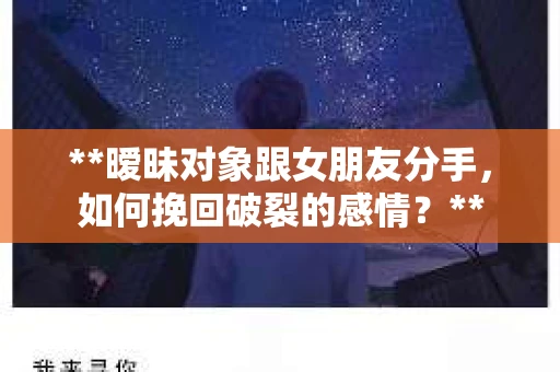 **暧昧对象跟女朋友分手，如何挽回破裂的感情？**