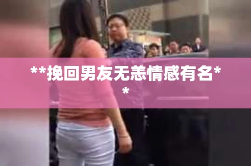 **挽回男友无恙情感有名**