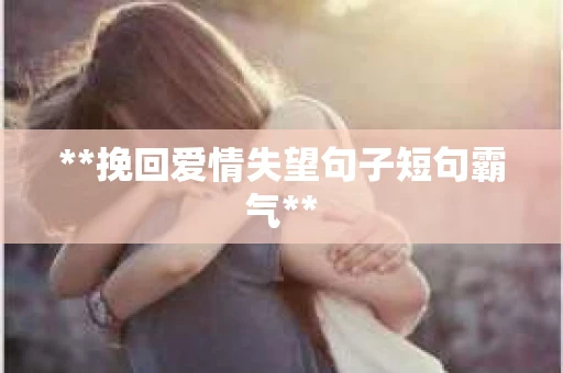 **挽回爱情失望句子短句霸气**