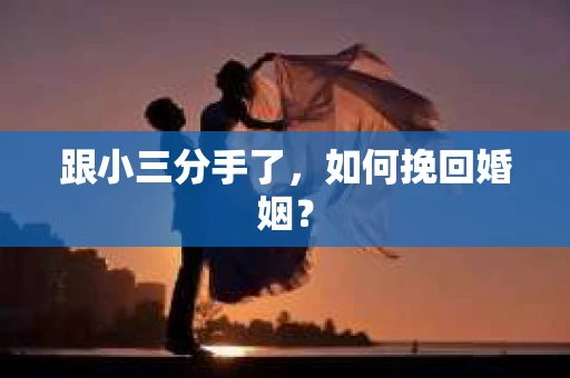 跟小三分手了，如何挽回婚姻？