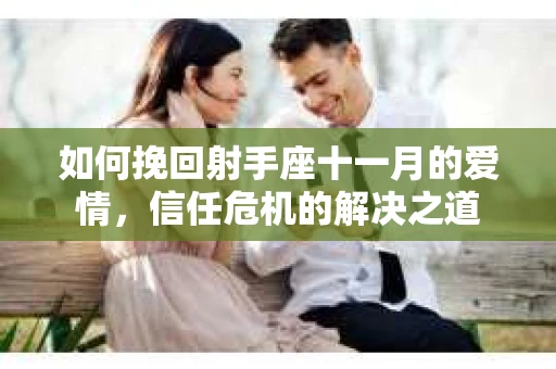 如何挽回射手座十一月的爱情,信任危机的解决之道 如何挽回射手座十一月的爱情,信任危机的解决之道