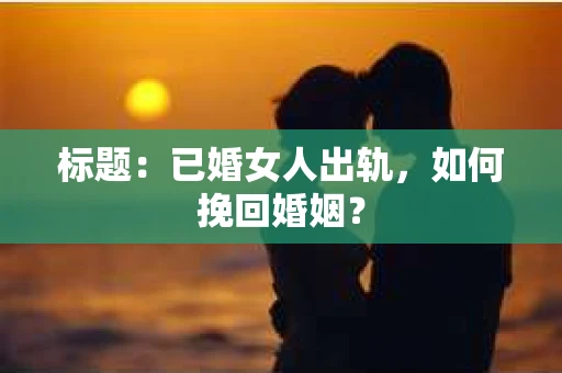 标题：已婚女人出轨，如何挽回婚姻？