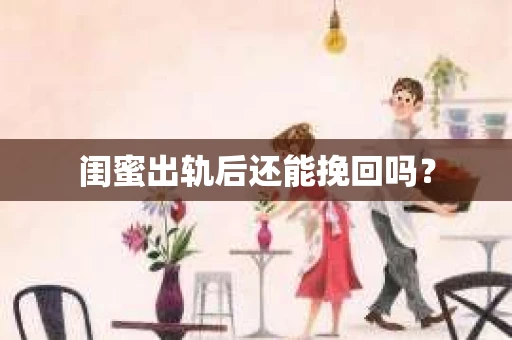 闺蜜出轨后还能挽回吗? 闺蜜出轨后还能挽回吗?