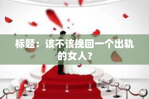 标题：该不该挽回一个出轨的女人？