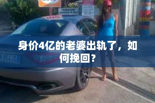 身价4亿的老婆出轨了，如何挽回？
