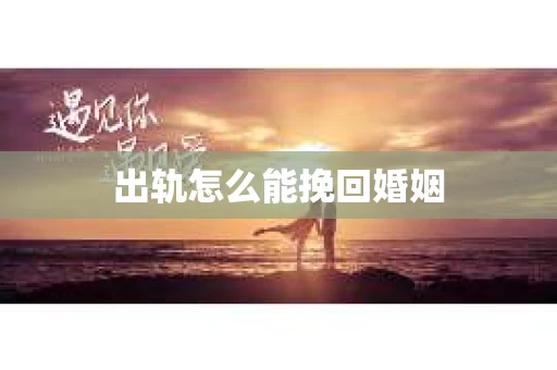 出轨怎么能挽回婚姻