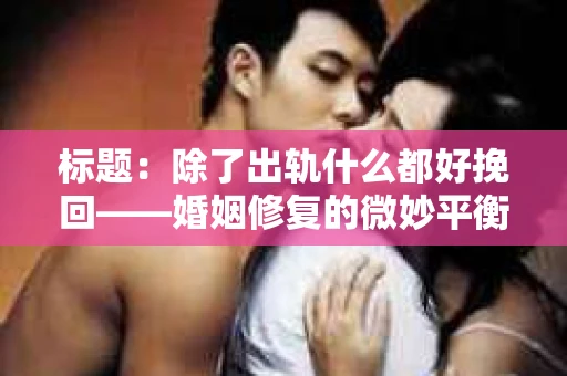 标题：除了出轨什么都好挽回——婚姻修复的微妙平衡