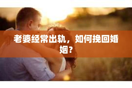 老婆经常出轨，如何挽回婚姻？