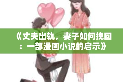 《丈夫出轨，妻子如何挽回：一部漫画小说的启示》