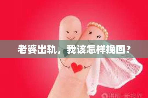 老婆出轨,我该怎样挽回? 老婆出轨,我该怎样挽回?