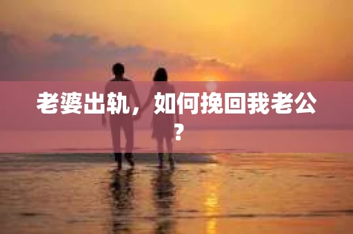 老婆出轨，如何挽回我老公？