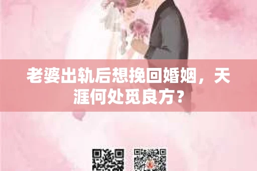 老婆出轨后想挽回婚姻，天涯何处觅良方？