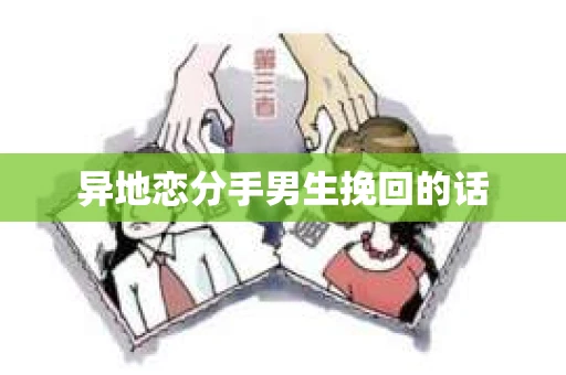 异地恋分手男生挽回的话 异地恋分手男生挽回的话