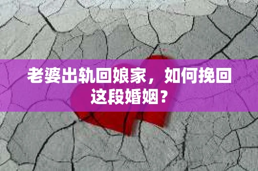 老婆出轨回娘家，如何挽回这段婚姻？
