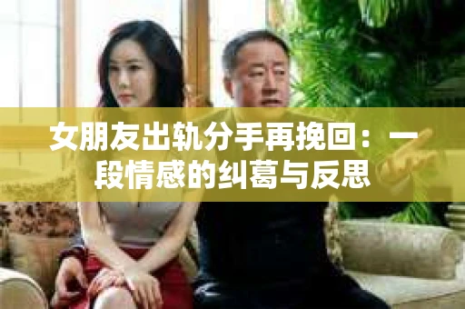 女朋友出轨分手再挽回：一段情感的纠葛与反思