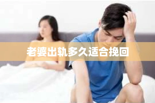 老婆出轨多久适合挽回